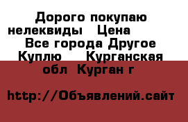 Дорого покупаю нелеквиды › Цена ­ 50 000 - Все города Другое » Куплю   . Курганская обл.,Курган г.